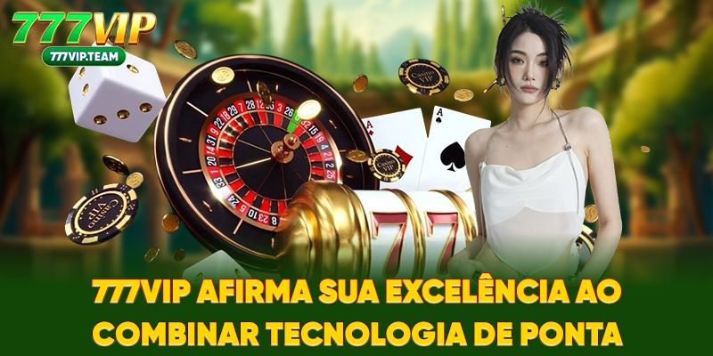 777VIP afirma sua excelência ao combinar tecnologia de ponta