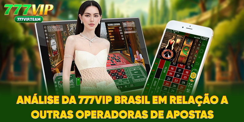 Análise da 777VIP Brasil em relação a outras operadoras de apostas